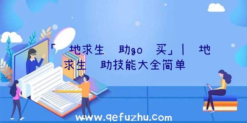 「绝地求生辅助go购买」|绝地求生辅助技能大全简单
